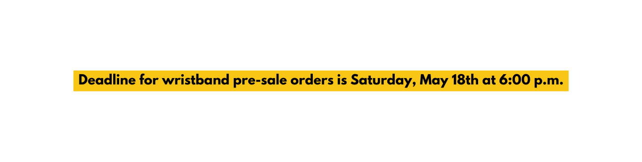 Deadline for wristband pre sale orders is Saturday May 18th at 6 00 p m